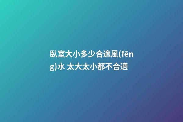 臥室大小多少合適風(fēng)水 太大太小都不合適